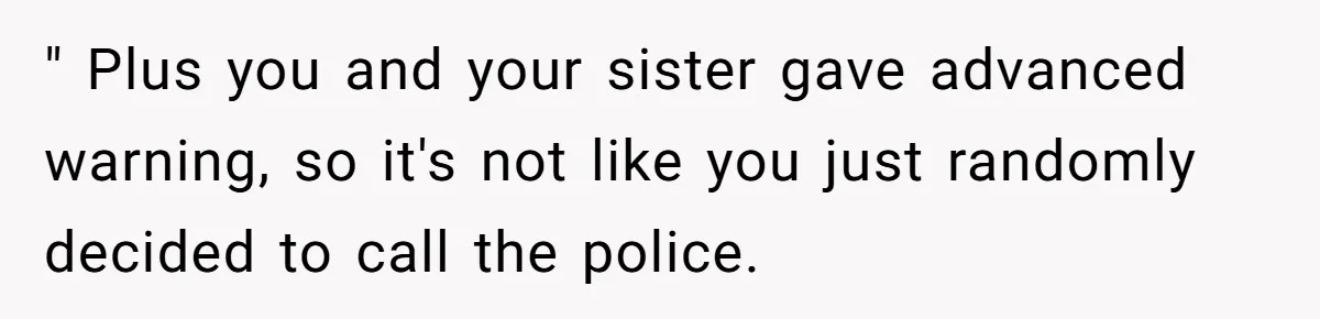 Siblings Call Police On Relatives Who Looted Their Dad’s House Days After His Death " Plus you and your sister gave advanced warning, so it's not like you just randomly decided to call the police.