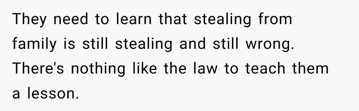 Siblings Call Police On Relatives Who Looted Their Dad’s House Days After His Death They need to learn that stealing from family is still stealing and still wrong. There's nothing like the law to teach them a lesson.