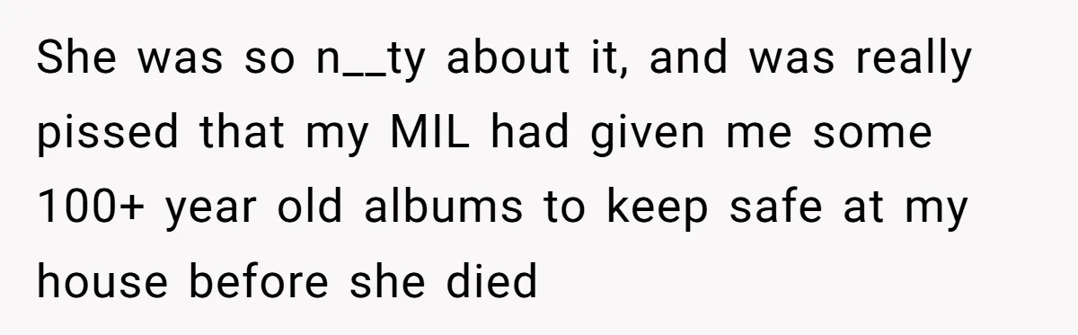 Siblings Call Police On Relatives Who Looted Their Dad’s House Days After His Death She was so n__ty about it, and was really pissed that my MIL had given me some 100+ year old albums to keep safe at my house before she died