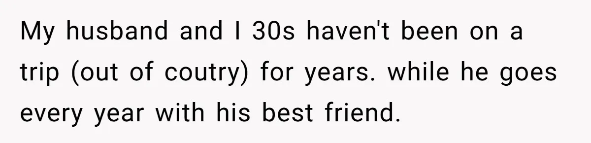 He Booked First Class for Himself and a Friend, and She Got Economy My husband and I 30s haven't been on a trip (out of coutry) for years. while he goes every year with his best friend.