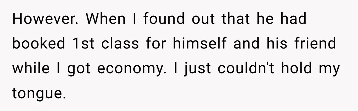 He Booked First Class for Himself and a Friend, and She Got Economy However. When I found out that he had booked 1st class for himself and his friend while I got economy. I just couldn't hold my tongue.