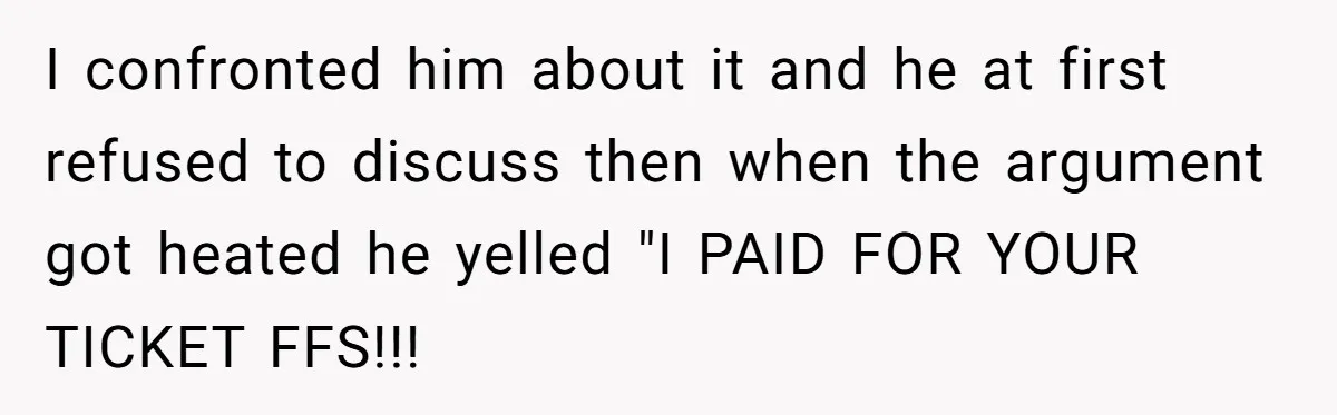 He Booked First Class for Himself and a Friend, and She Got Economy I confronted him about it and he at first refused to discuss then when the argument got heated he yelled "I PAID FOR YOUR TICKET FFS!!!