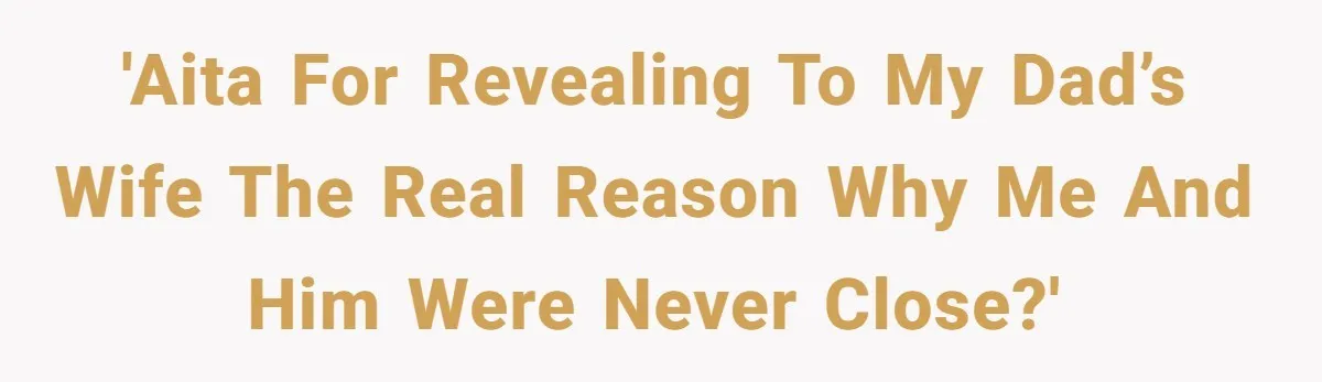 Son Finally Tells Dad’s Wife The Ugly Truth He Was Told To Hide 'AITA for revealing to my dad’s wife the real reason why me and him were never close?'