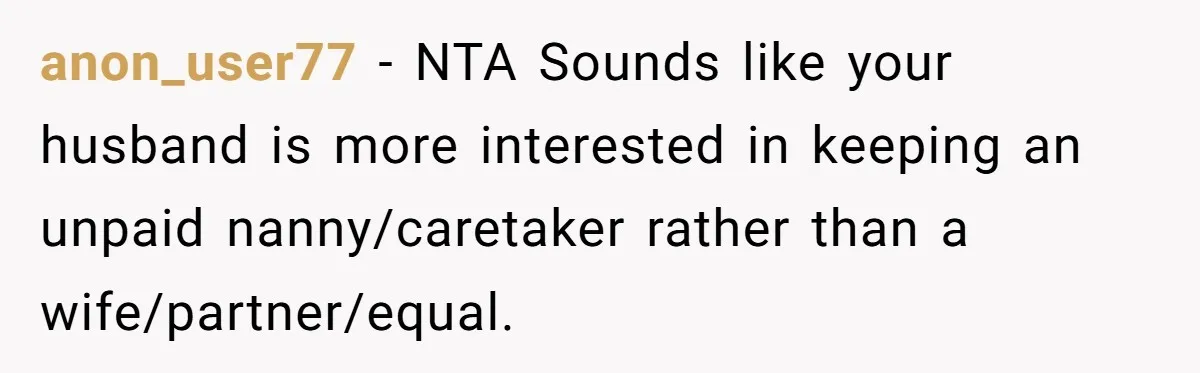 He Booked First Class for Himself and a Friend, and She Got Economy anon_user77 − NTA Sounds like your husband is more interested in keeping an unpaid nanny/caretaker rather than a wife/partner/equal.