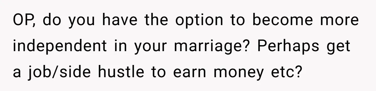 He Booked First Class for Himself and a Friend, and She Got Economy OP, do you have the option to become more independent in your marriage? Perhaps get a job/side hustle to earn money etc?