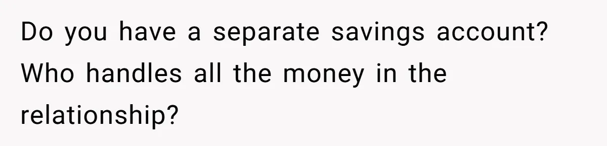 He Booked First Class for Himself and a Friend, and She Got Economy Do you have a separate savings account? Who handles all the money in the relationship?