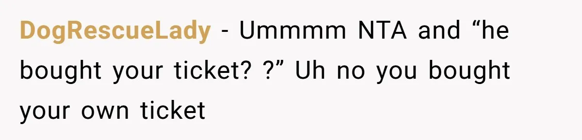 He Booked First Class for Himself and a Friend, and She Got Economy DogRescueLady − Ummmm NTA and “he bought your ticket? ?” Uh no you bought your own ticket