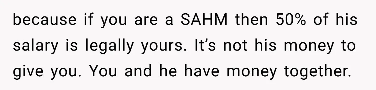 He Booked First Class for Himself and a Friend, and She Got Economy because if you are a SAHM then 50% of his salary is legally yours. It’s not his money to give you. You and he have money together.