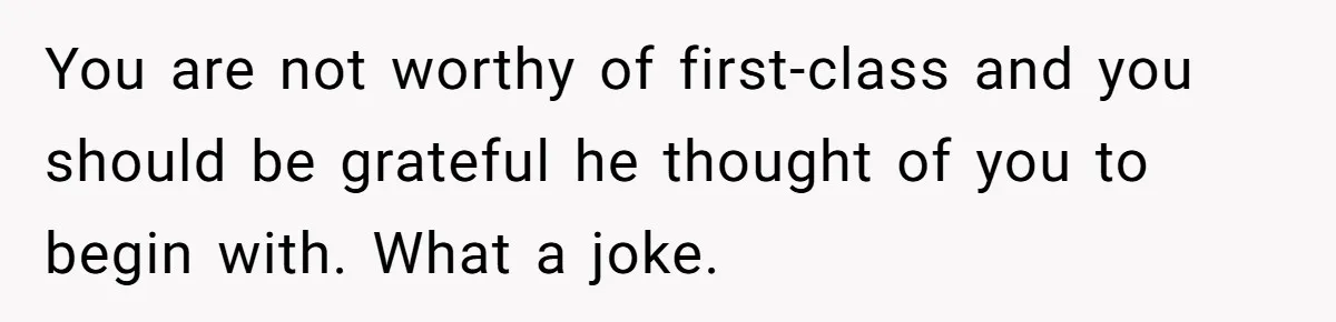 He Booked First Class for Himself and a Friend, and She Got Economy You are not worthy of first-class and you should be grateful he thought of you to begin with. What a joke.