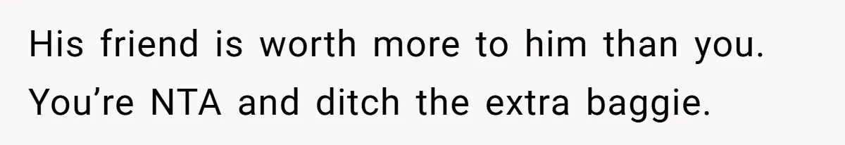 He Booked First Class for Himself and a Friend, and She Got Economy His friend is worth more to him than you. You’re NTA and ditch the extra baggie.