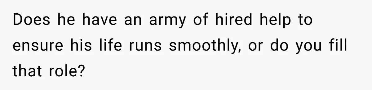 He Booked First Class for Himself and a Friend, and She Got Economy Does he have an army of hired help to ensure his life runs smoothly, or do you fill that role?