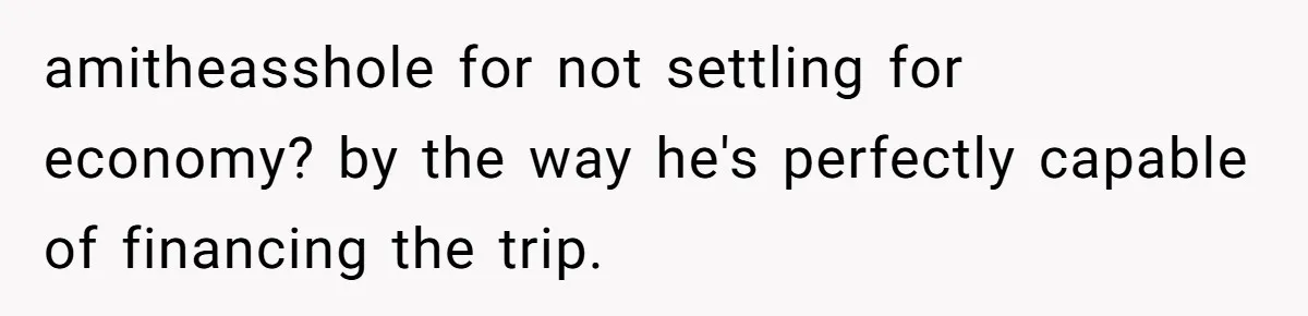 He Booked First Class for Himself and a Friend, and She Got Economy amitheasshole for not settling for economy? by the way he's perfectly capable of financing the trip.