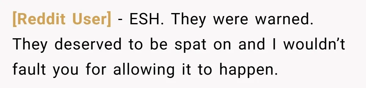 [Reddit User] − ESH. They were warned. They deserved to be spat on and I wouldn’t fault you for allowing it to happen.