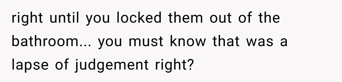Teenagers Antagonized a Llama - and the Employee Let Nature Handle the Consequences right until you locked them out of the bathroom... you must know that was a lapse of judgement right?