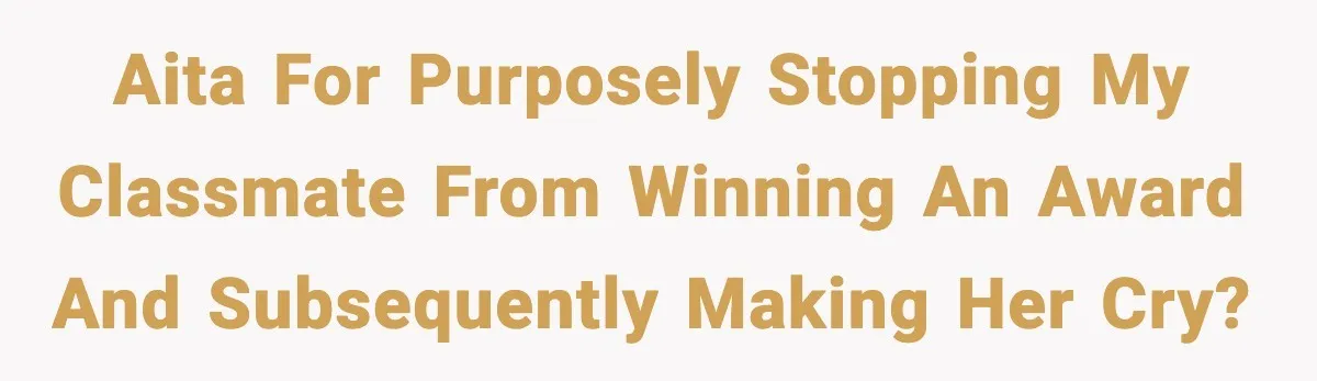 Teen Realizes He’s Just Her “Good Deed,” Destroys The Image She Built AITA For purposely stopping my classmate from winning an award and subsequently making her cry?