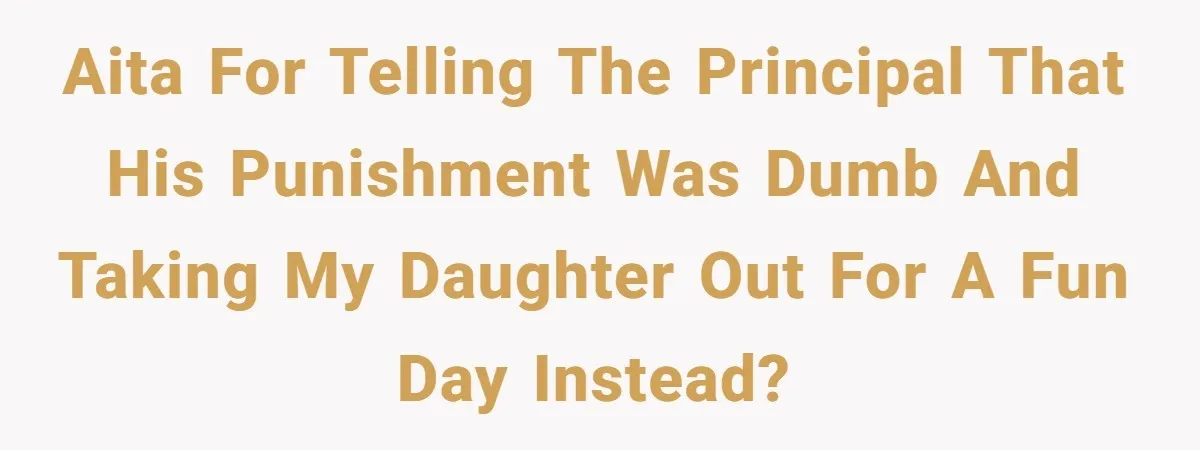 Principal Punishes A Vomiting Seven-Year-Old, Mom Responds By Giving Her The Best Week Ever AITA for telling the principal that his punishment was dumb and taking my daughter out for a fun day instead?