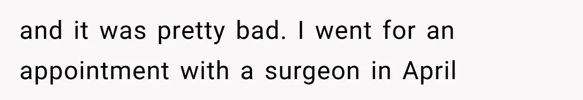 Woman Leaves Job Mid-Shift After Being Told She Can’t Rest, Even With Medical Proof and it was pretty bad. I went for an appointment with a surgeon in April