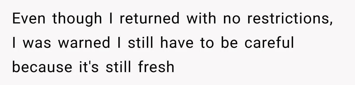 Woman Leaves Job Mid-Shift After Being Told She Can’t Rest, Even With Medical Proof Even though I returned with no restrictions, I was warned I still have to be careful because it's still fresh