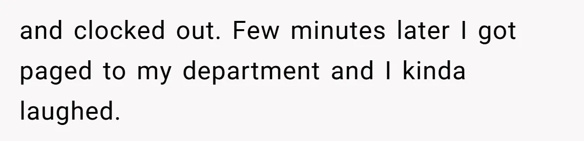 Woman Leaves Job Mid-Shift After Being Told She Can’t Rest, Even With Medical Proof and clocked out. Few minutes later I got paged to my department and I kinda laughed.