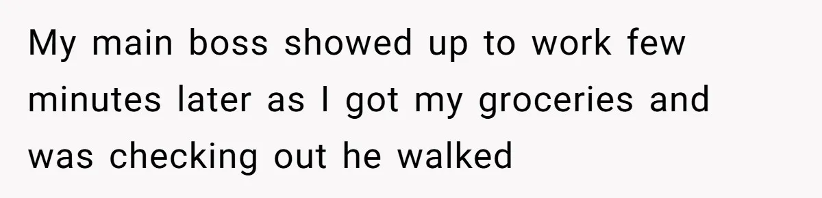 Woman Leaves Job Mid-Shift After Being Told She Can’t Rest, Even With Medical Proof My main boss showed up to work few minutes later as I got my groceries and was checking out he walked