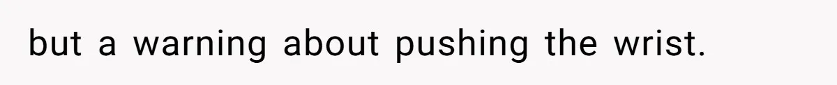 Woman Leaves Job Mid-Shift After Being Told She Can’t Rest, Even With Medical Proof but a warning about pushing the wrist.