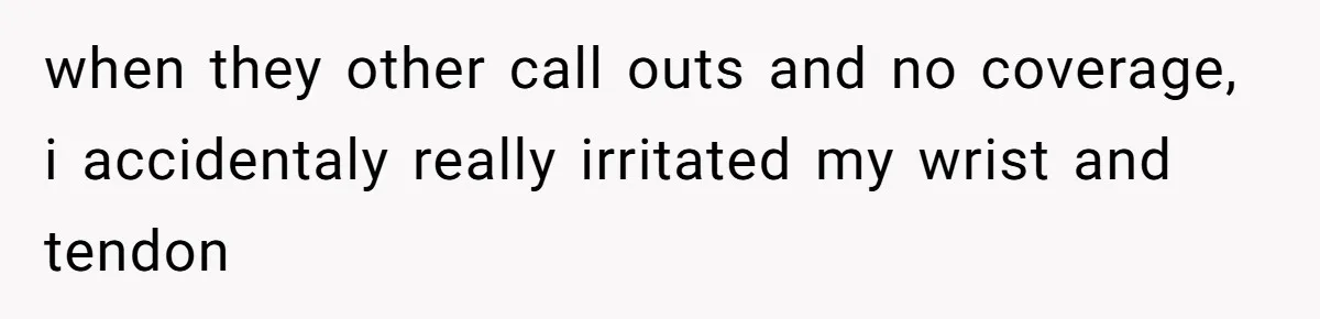 Woman Leaves Job Mid-Shift After Being Told She Can’t Rest, Even With Medical Proof when they other call outs and no coverage, i accidentaly really irritated my wrist and tendon