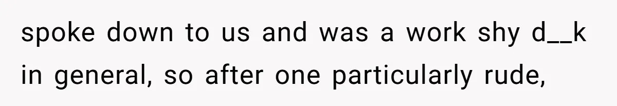 Woman Leaves Job Mid-Shift After Being Told She Can’t Rest, Even With Medical Proof spoke down to us and was a work shy d__k in general, so after one particularly rude,