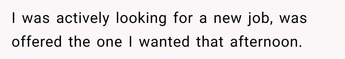 Woman Leaves Job Mid-Shift After Being Told She Can’t Rest, Even With Medical Proof I was actively looking for a new job, was offered the one I wanted that afternoon.