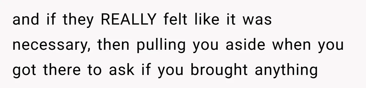 and if they REALLY felt like it was necessary, then pulling you aside when you got there to ask if you brought anything