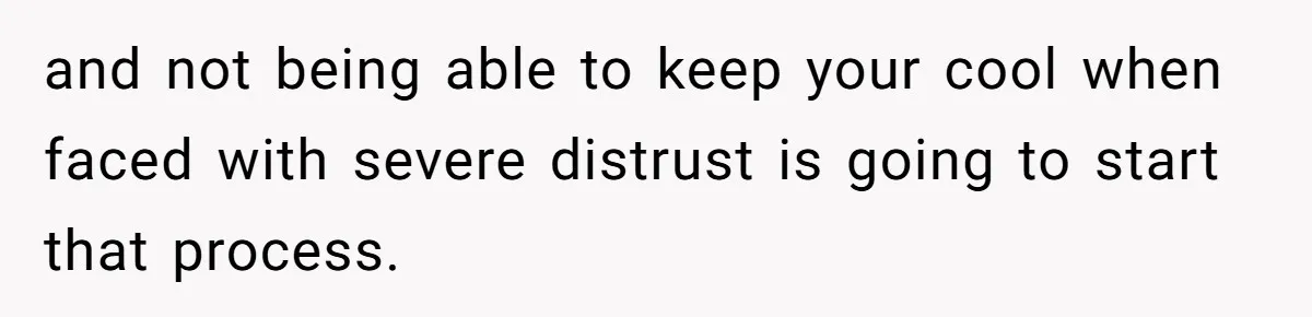 and not being able to keep your cool when faced with severe distrust is going to start that process.