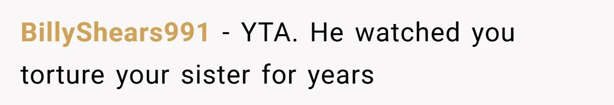 BillyShears991 − YTA. He watched you torture your sister for years