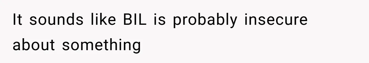 It sounds like BIL is probably insecure about something