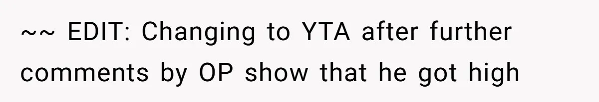 ~~ EDIT: Changing to YTA after further comments by OP show that he got high