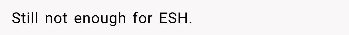Still not enough for ESH.