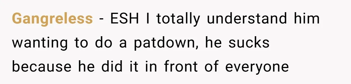 Gangreless − ESH I totally understand him wanting to do a patdown, he sucks because he did it in front of everyone