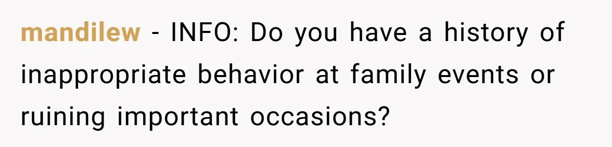 mandilew − INFO: Do you have a history of inappropriate behavior at family events or ruining important occasions?