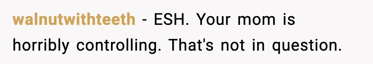 Mom Bans Daughter From Sharing A Bed With Her Boyfriend, Daughter Responds By Flying To Mexico walnutwithteeth − ESH. Your mom is horribly controlling. That's not in question.