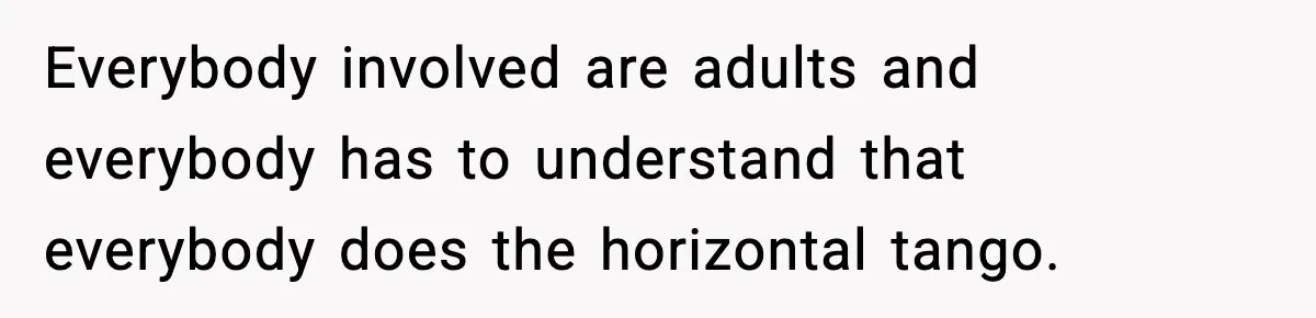 Mom Bans Daughter From Sharing A Bed With Her Boyfriend, Daughter Responds By Flying To Mexico Everybody involved are adults and everybody has to understand that everybody does the horizontal tango.