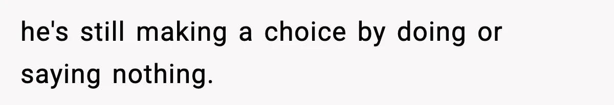 Mom Bans Daughter From Sharing A Bed With Her Boyfriend, Daughter Responds By Flying To Mexico he's still making a choice by doing or saying nothing.