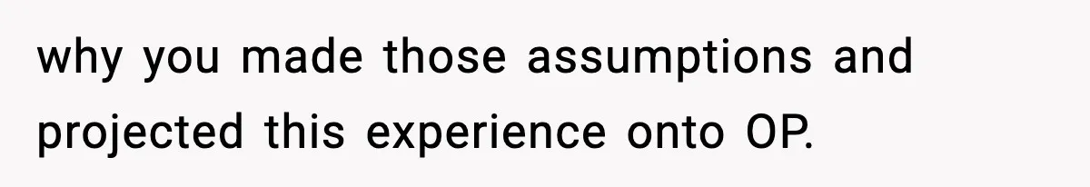 Mom Bans Daughter From Sharing A Bed With Her Boyfriend, Daughter Responds By Flying To Mexico why you made those assumptions and projected this experience onto OP.