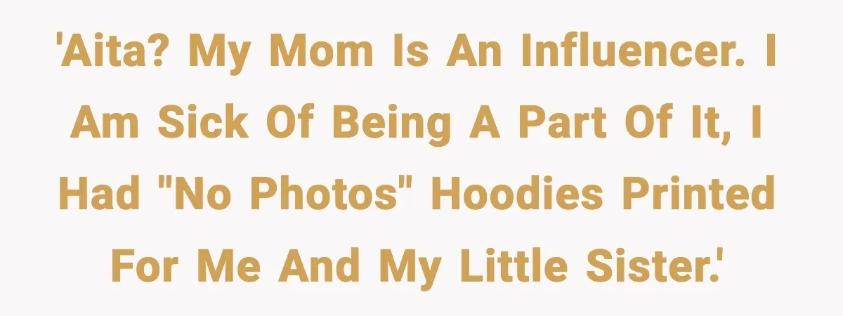 Influencer Mom Explodes After Teen Refuses To Be Content Anymore 'AITA? My mom is an influencer. I am sick of being a part of it, I had "NO PHOTOS" hoodies printed for me and my little sister.'