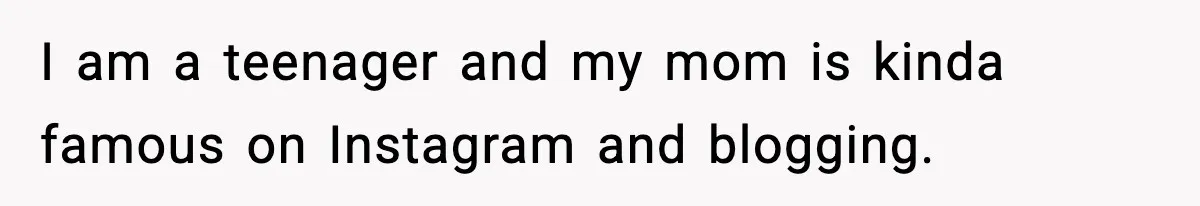 Influencer Mom Explodes After Teen Refuses To Be Content Anymore I am a teenager and my mom is kinda famous on Instagram and blogging.