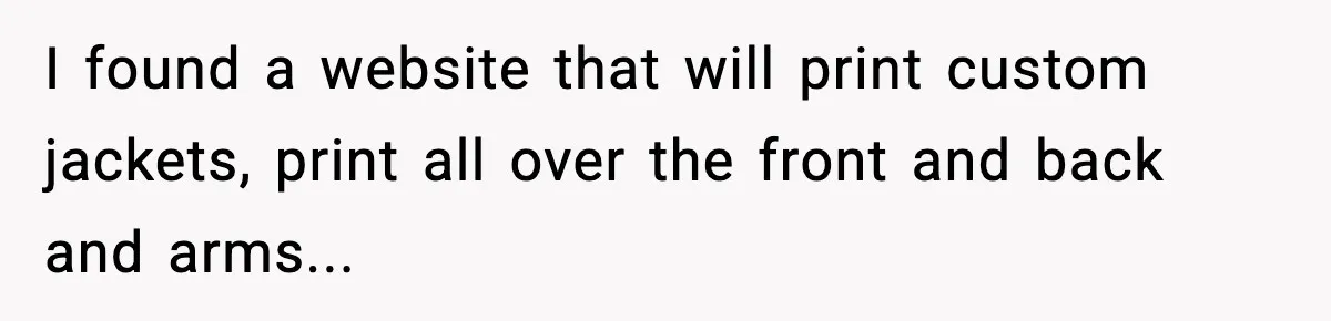 Influencer Mom Explodes After Teen Refuses To Be Content Anymore I found a website that will print custom jackets, print all over the front and back and arms...