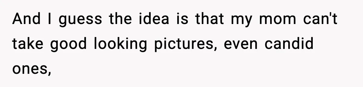 Influencer Mom Explodes After Teen Refuses To Be Content Anymore And I guess the idea is that my mom can't take good looking pictures, even candid ones,