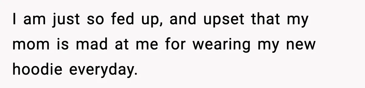 Influencer Mom Explodes After Teen Refuses To Be Content Anymore I am just so fed up, and upset that my mom is mad at me for wearing my new hoodie everyday.