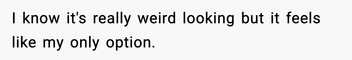 Influencer Mom Explodes After Teen Refuses To Be Content Anymore I know it's really weird looking but it feels like my only option.