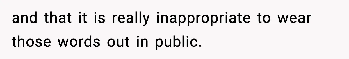 Influencer Mom Explodes After Teen Refuses To Be Content Anymore and that it is really inappropriate to wear those words out in public.