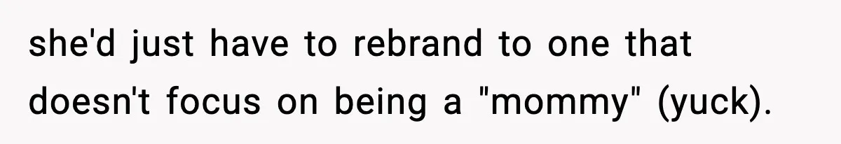 Influencer Mom Explodes After Teen Refuses To Be Content Anymore she'd just have to rebrand to one that doesn't focus on being a "mommy" (yuck).