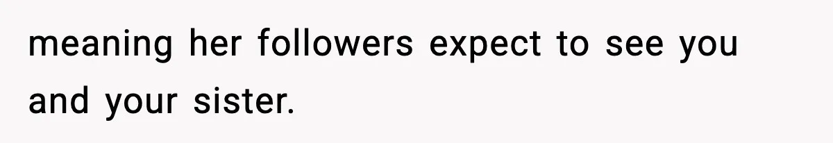 Influencer Mom Explodes After Teen Refuses To Be Content Anymore meaning her followers expect to see you and your sister.