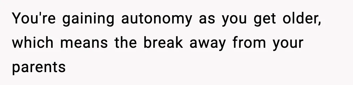 Influencer Mom Explodes After Teen Refuses To Be Content Anymore You're gaining autonomy as you get older, which means the break away from your parents